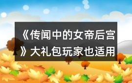 《傳聞中的女帝后宮》大禮包玩家也適用攻略