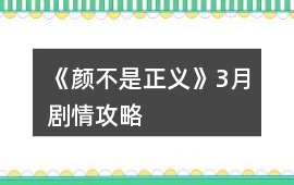 《顏不是正義》3月劇情攻略