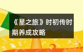《星之旅》時(shí)初傳時(shí)期養(yǎng)成攻略
