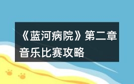《藍河病院》第二章音樂比賽攻略