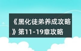 《黑化徒弟養(yǎng)成攻略》第11-19章攻略