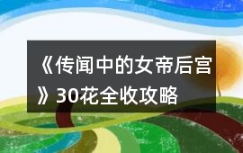 《傳聞中的女帝后宮》30花全收攻略