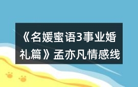 《名媛蜜語3事業(yè)婚禮篇》孟亦凡情感線數(shù)值攻略
