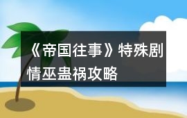 《帝國往事》特殊劇情巫蠱禍攻略