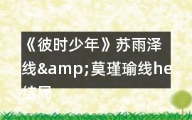 《彼時少年》蘇雨澤線&莫瑾瑜線he結局攻略