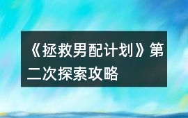 《拯救男配計劃》第二次探索攻略