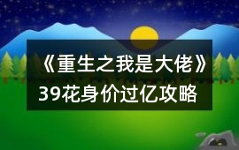 《重生之我是大佬》39花身價(jià)過億攻略