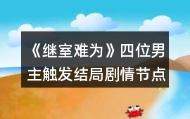 《繼室難為》四位男主觸發結局劇情節點攻略