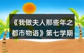 《我做夫人那些年之都市物語》第七學期攻略