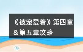 《被寵愛著》第四章＆第五章攻略