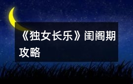 《獨(dú)女長(zhǎng)樂(lè)》閨閣期攻略