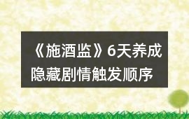 《施酒監(jiān)》6天養(yǎng)成隱藏劇情觸發(fā)順序
