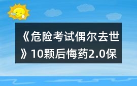 《危險考試偶爾去世》10顆后悔藥2.0保姆級攻略
