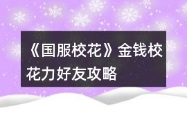 《國(guó)服校花》金錢校花力好友攻略