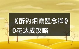 《醉釣煙霞醒念卿》0花達成攻略