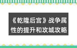 《乾隆后宮》戰(zhàn)爭(zhēng)屬性的提升和攻城攻略
