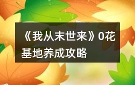 《我從末世來》0花基地養成攻略
