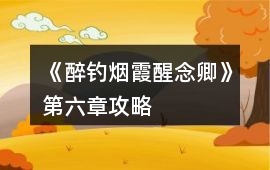 《醉釣煙霞醒念卿》第六章攻略