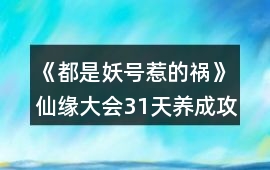 《都是妖號惹的禍》仙緣大會31天養(yǎng)成攻略