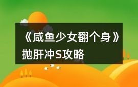 《咸魚少女翻個身》拋肝沖S攻略
