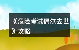 《危險(xiǎn)考試偶爾去世》攻略