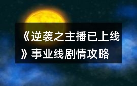 《逆襲之主播已上線》事業線劇情攻略