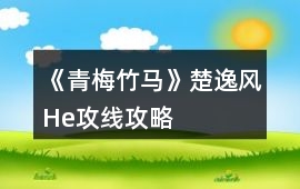 《青梅竹馬》楚逸風(fēng)He攻線攻略