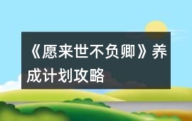 《愿來世不負(fù)卿》養(yǎng)成計劃攻略