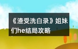 《渣受洗白錄》姐妹們he結(jié)局攻略