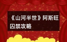 《山河半世》阿斯旺囚禁攻略