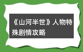 《山河半世》人物特殊劇情攻略