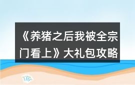 《養豬之后我被全宗門看上》大禮包攻略
