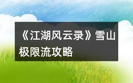 《江湖風(fēng)云錄》雪山極限流攻略