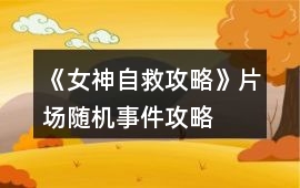 《女神自救攻略》片場(chǎng)隨機(jī)事件攻略