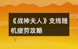 《戰(zhàn)神夫人》支線隨機(jī)疲勞攻略