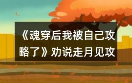《魂穿后我被自己攻略了》勸說走月見攻略