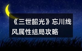 《三世韶光》忘川線風屬性結(jié)局攻略