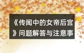 《傳聞中的女帝后宮》問題解答與注意事項