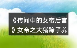 《傳聞中的女帝后宮》女帝之大豬蹄子養(yǎng)成攻略