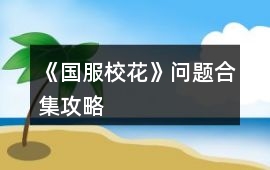 《國(guó)服?；ā穯栴}合集攻略