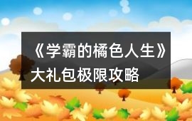 《學(xué)霸的橘色人生》大禮包極限攻略