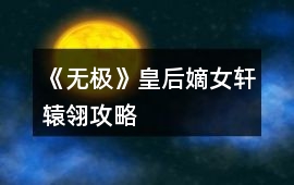 《無極》皇后嫡女軒轅翎攻略