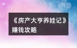 《房產(chǎn)大亨養(yǎng)娃記》賺錢攻略
