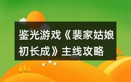 鑒光游戲《裴家姑娘初長成》主線攻略