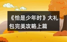 《恰是少年時》大禮包完美攻略（上篇）