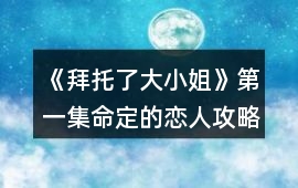 《拜托了大小姐》第一集命定的戀人攻略