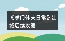 《掌門休夫日常》出城后續(xù)攻略