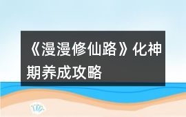《漫漫修仙路》化神期養成攻略
