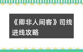 《卿非人間客》司線進(jìn)線攻略