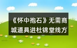 《懷中抱石》無需商城道具進(jìn)杜錦堂線方法